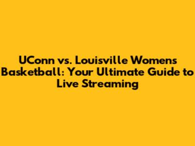 UConn vs. Louisville Women's Basketball: Your Ultimate Guide to Live Streaming