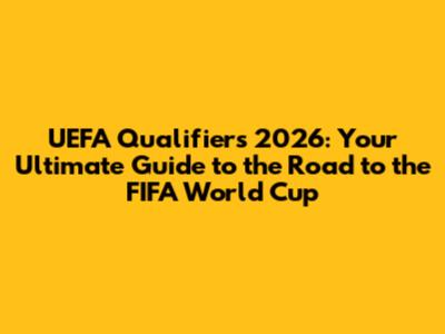 UEFA Qualifiers 2026: Your Ultimate Guide to the Road to the FIFA World Cup