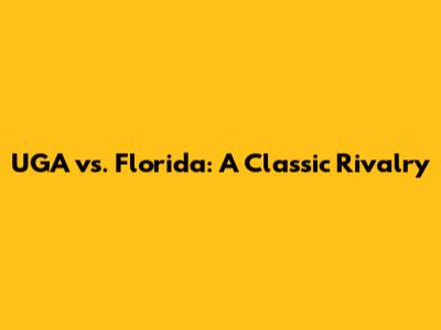UGA vs. Florida: A Classic Rivalry