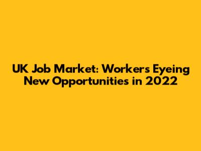UK Job Market: Workers Eyeing New Opportunities in 2022
