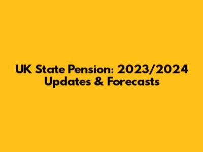 UK State Pension: 2023/2024 Updates & Forecasts