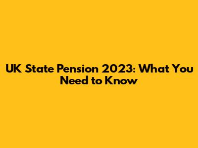 UK State Pension 2023: What You Need to Know