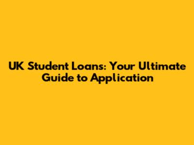 UK Student Loans: Your Ultimate Guide to Application