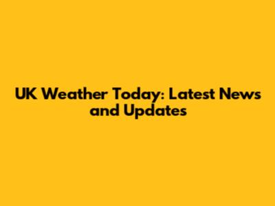 UK Weather Today: Latest News and Updates