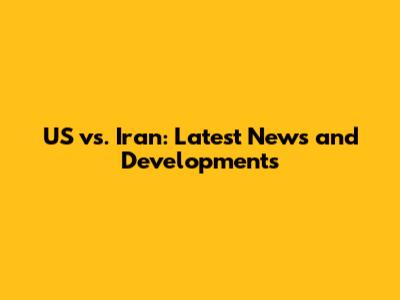 US vs. Iran: Latest News and Developments