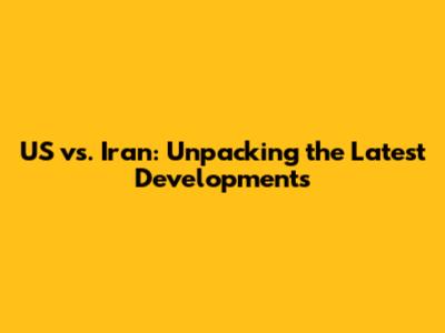 US vs. Iran: Unpacking the Latest Developments