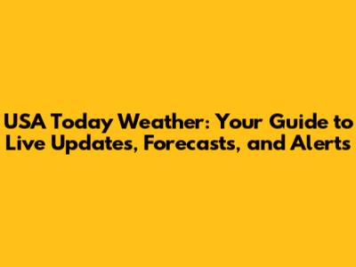 USA Today Weather: Your Guide to Live Updates, Forecasts, and Alerts