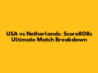 USA vs Netherlands: Score808's Ultimate Match Breakdown