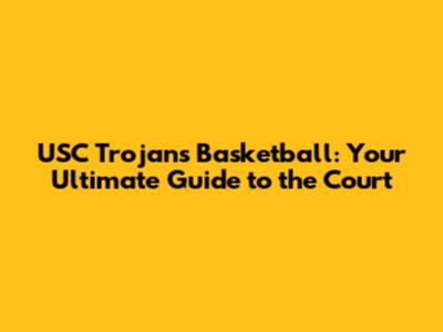 USC Trojans Basketball: Your Ultimate Guide to the Court