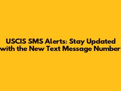 USCIS SMS Alerts: Stay Updated with the New Text Message Number