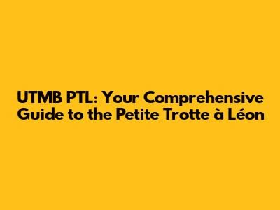 UTMB PTL: Your Comprehensive Guide to the Petite Trotte à Léon