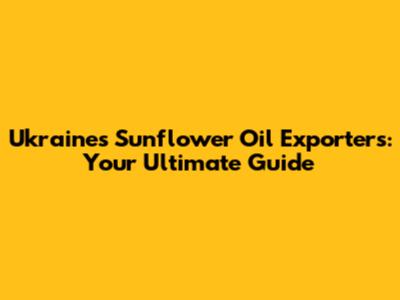 Ukraine's Sunflower Oil Exporters: Your Ultimate Guide
