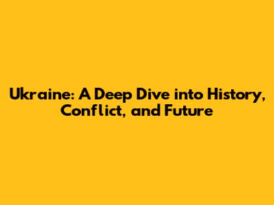 Ukraine: A Deep Dive into History, Conflict, and Future