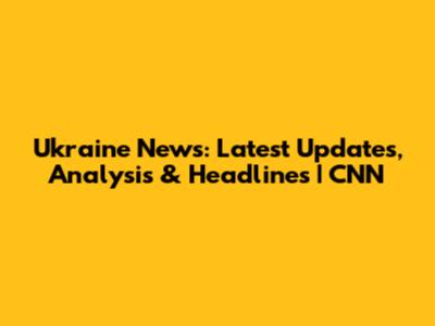 Ukraine News: Latest Updates, Analysis & Headlines | CNN