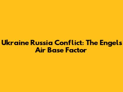 Ukraine Russia Conflict: The Engels Air Base Factor