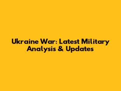 Ukraine War: Latest Military Analysis & Updates