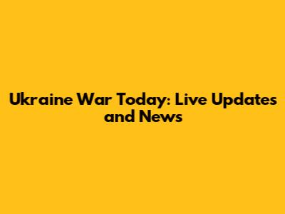 Ukraine War Today: Live Updates and News