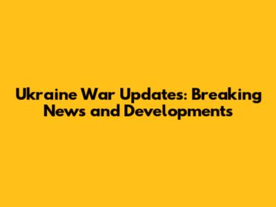 Ukraine War Updates: Breaking News and Developments
