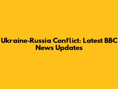Ukraine-Russia Conflict: Latest BBC News Updates