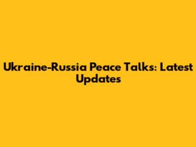 Ukraine-Russia Peace Talks: Latest Updates