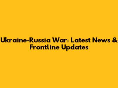 Ukraine-Russia War: Latest News & Frontline Updates