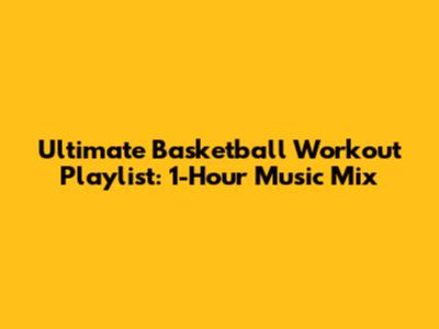 Ultimate Basketball Workout Playlist: 1-Hour Music Mix