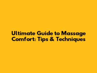 Ultimate Guide to Massage Comfort: Tips & Techniques