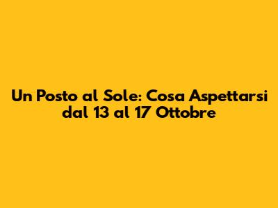 Un Posto al Sole: Cosa Aspettarsi dal 13 al 17 Ottobre