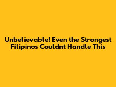 Unbelievable! Even the Strongest Filipinos Couldn't Handle This