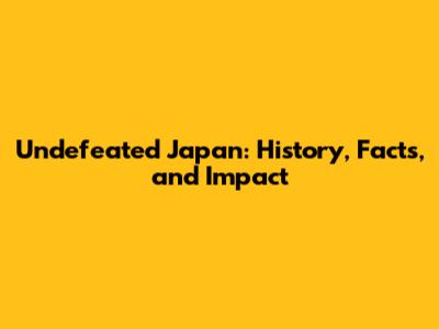 Undefeated Japan: History, Facts, and Impact