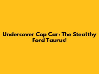 Undercover Cop Car: The Stealthy Ford Taurus!