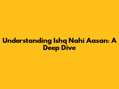 Understanding 'Ishq Nahi Aasan': A Deep Dive