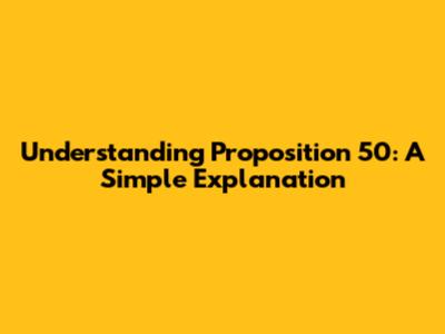Understanding Proposition 50: A Simple Explanation
