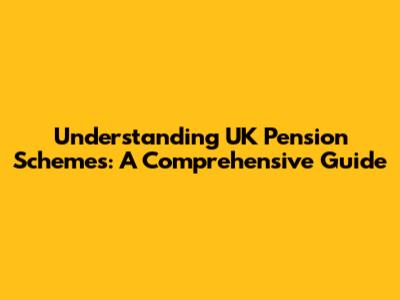 Understanding UK Pension Schemes: A Comprehensive Guide