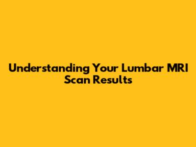 Understanding Your Lumbar MRI Scan Results