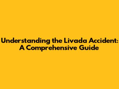 Understanding the Livada Accident: A Comprehensive Guide