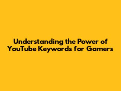 Understanding the Power of YouTube Keywords for Gamers