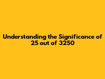 Understanding the Significance of 25 out of 3250