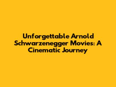 Unforgettable Arnold Schwarzenegger Movies: A Cinematic Journey