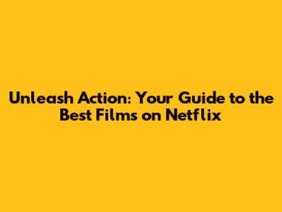 Unleash Action: Your Guide to the Best Films on Netflix