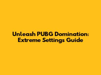 Unleash PUBG Domination: Extreme Settings Guide
