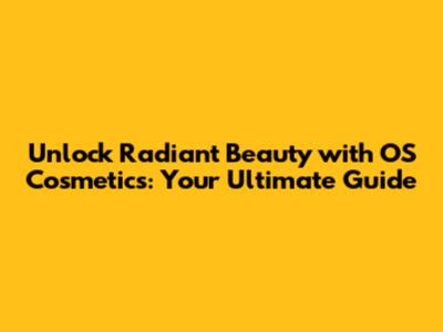 Unlock Radiant Beauty with OS Cosmetics: Your Ultimate Guide