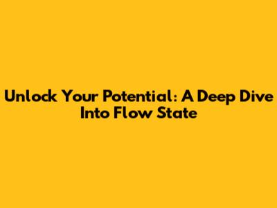 Unlock Your Potential: A Deep Dive Into Flow State