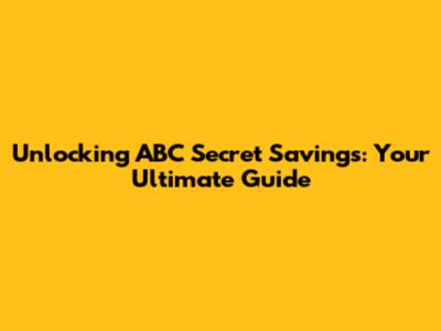 Unlocking ABC Secret Savings: Your Ultimate Guide