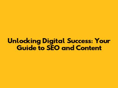 Unlocking Digital Success: Your Guide to SEO and Content
