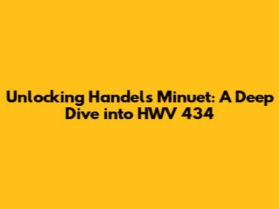 Unlocking Handel's Minuet: A Deep Dive into HWV 434