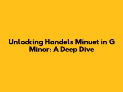 Unlocking Handel's Minuet in G Minor: A Deep Dive