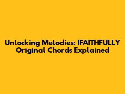 Unlocking Melodies: IFAITHFULLY Original Chords Explained