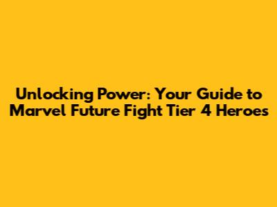 Unlocking Power: Your Guide to Marvel Future Fight Tier 4 Heroes