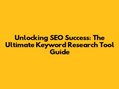Unlocking SEO Success: The Ultimate Keyword Research Tool Guide